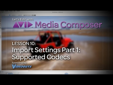 Let’s Edit with Media Composer – Lesson 10 – Import Settings Part 1 – Supported Codecs